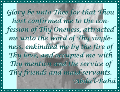 Glory be unto Thee for that Thou hast confirmed me to the confessional of Thy Oneness, attracted me unto the word of Thy singleness, enkindled me by the fire of Thy love, and occupied me with Thy mention and the service of Thy friends and maid servants. #Bahai #Service #Love #abdulbaha